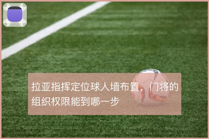 拉亚指挥定位球人墙布置,门将的组织权限能到哪一步