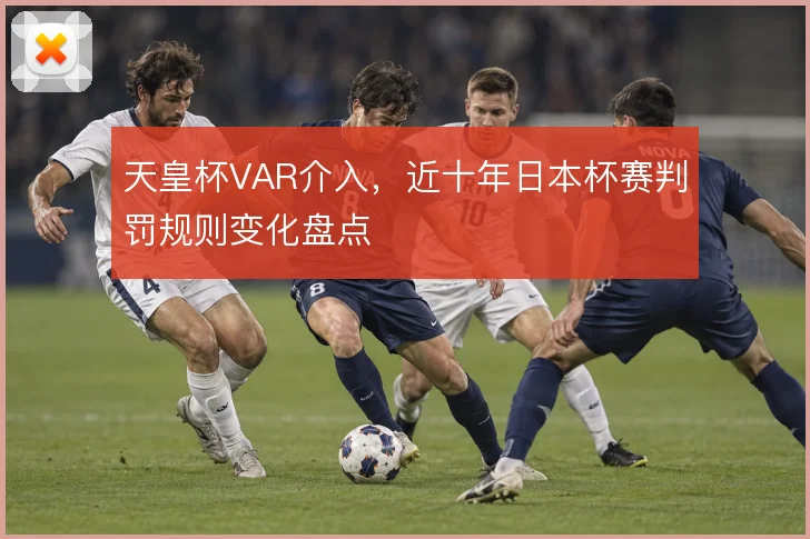 天皇杯VAR介入，近十年日本杯赛判罚规则变化盘点