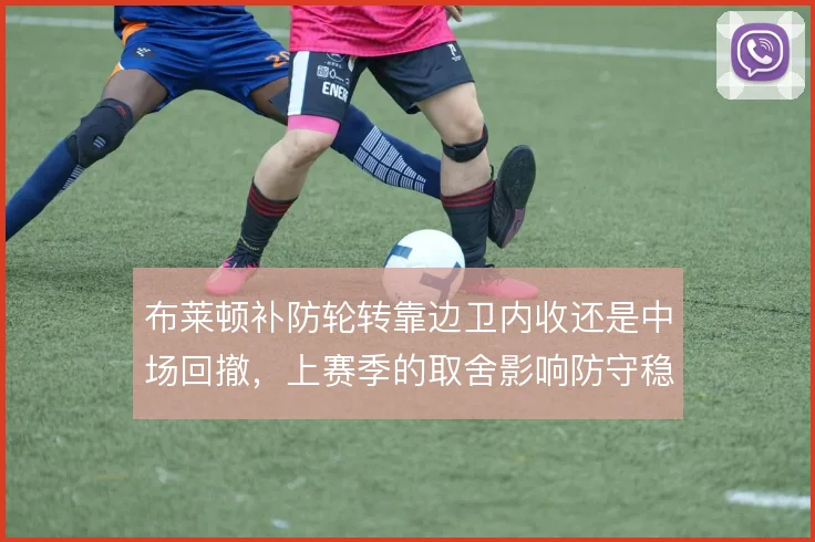 布莱顿补防轮转靠边卫内收还是中场回撤，上赛季的取舍影响防守稳定