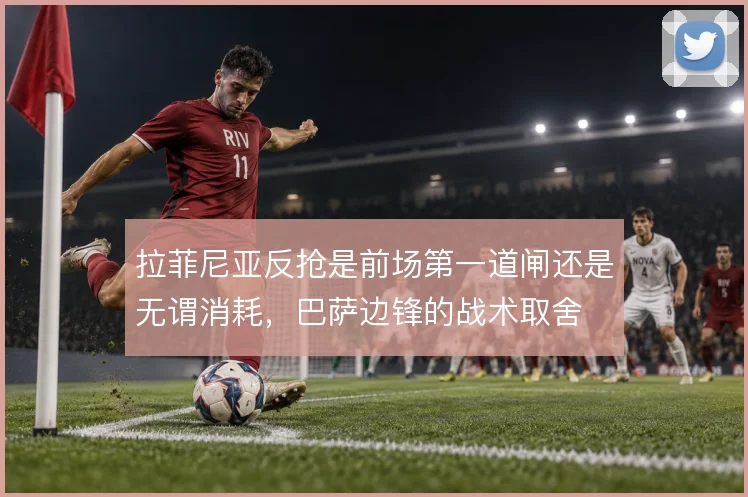 拉菲尼亚反抢是前场第一道闸还是无谓消耗，巴萨边锋的战术取舍