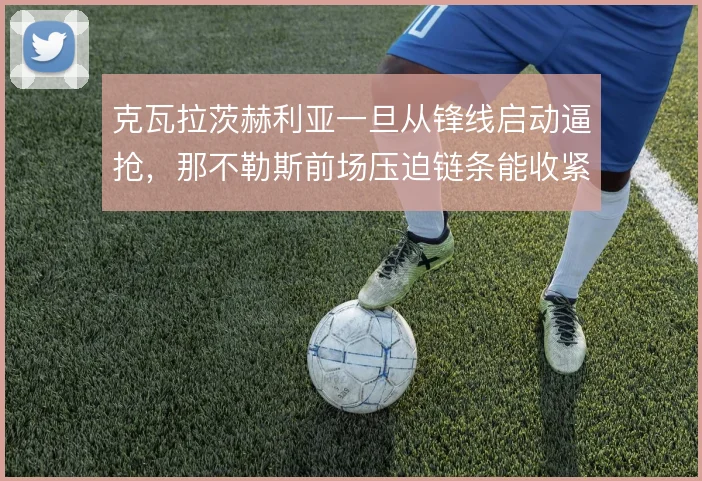 克瓦拉茨赫利亚一旦从锋线启动逼抢，那不勒斯前场压迫链条能收紧到哪一步