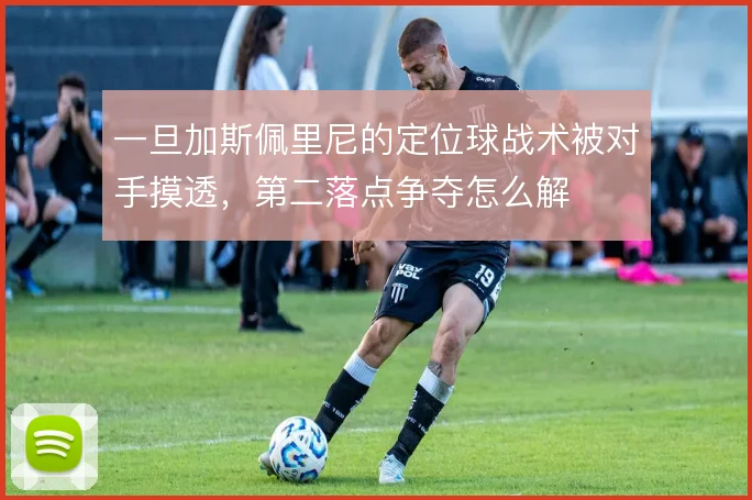 一旦加斯佩里尼的定位球战术被对手摸透，第二落点争夺怎么解