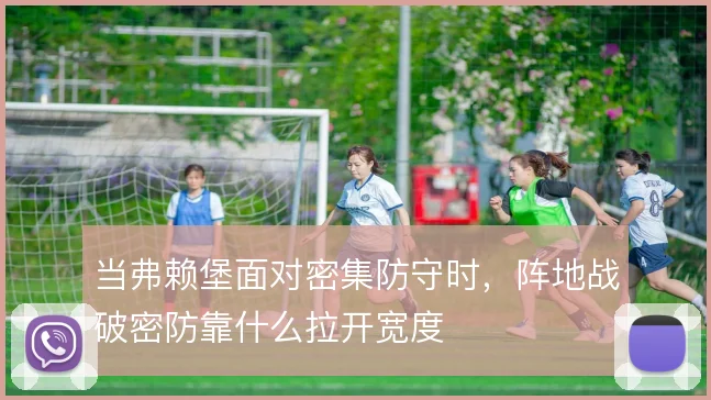 当弗赖堡面对密集防守时，阵地战破密防靠什么拉开宽度
