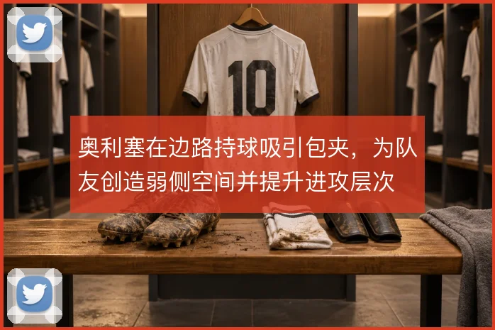 奥利塞在边路持球吸引包夹，为队友创造弱侧空间并提升进攻层次