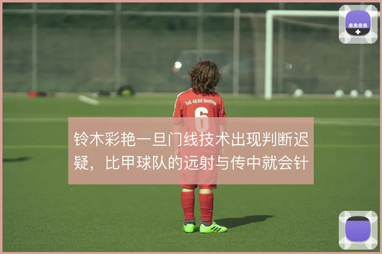 铃木彩艳一旦门线技术出现判断迟疑，比甲球队的远射与传中就会针对性施压