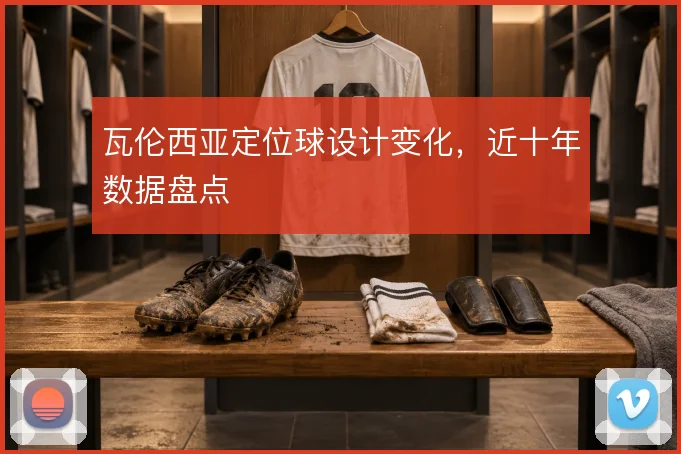 瓦伦西亚定位球设计变化，近十年数据盘点