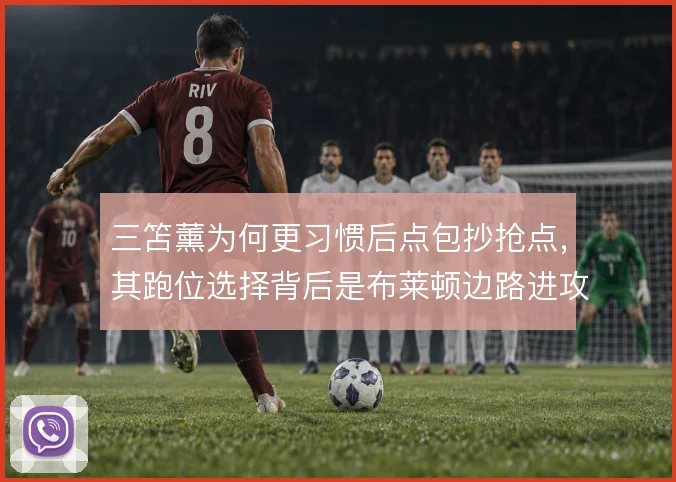 三笘薰为何更习惯后点包抄抢点，其跑位选择背后是布莱顿边路进攻设计