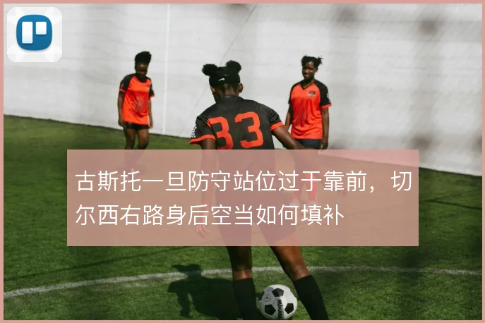 古斯托一旦防守站位过于靠前,切尔西右路身后空当如何填补