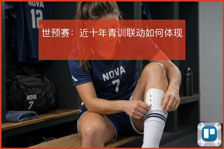 世预赛:近十年青训联动如何体现