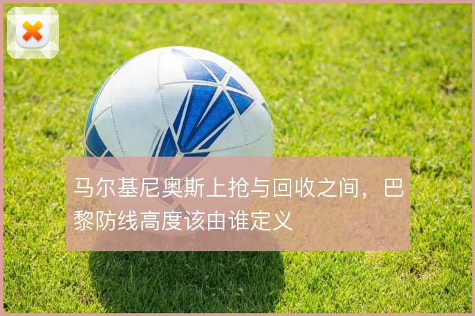 马尔基尼奥斯上抢与回收之间，巴黎防线高度该由谁定义
