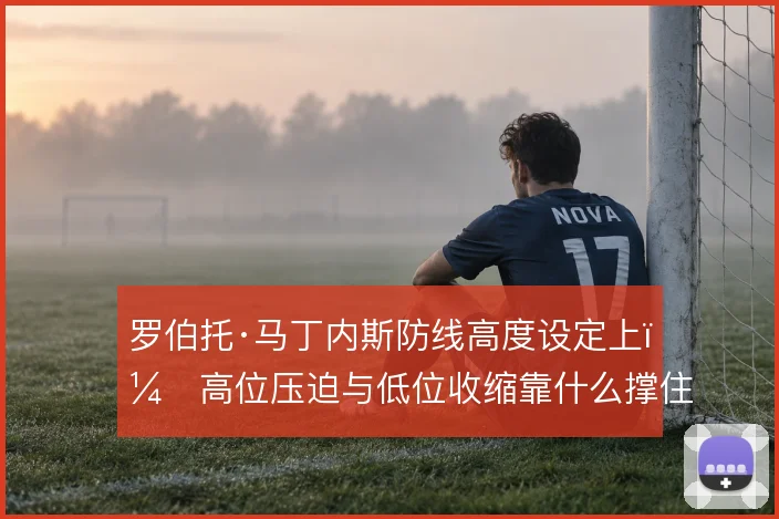 罗伯托·马丁内斯防线高度设定上，高位压迫与低位收缩靠什么撑住