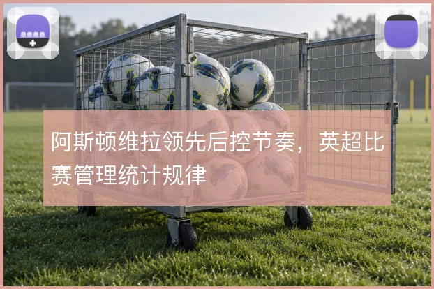 阿斯顿维拉领先后控节奏，英超比赛管理统计规律