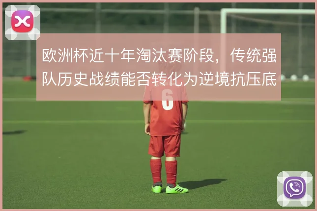 欧洲杯近十年淘汰赛阶段，传统强队历史战绩能否转化为逆境抗压底气