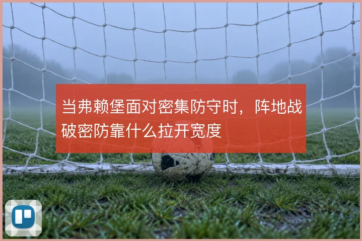 当弗赖堡面对密集防守时，阵地战破密防靠什么拉开宽度