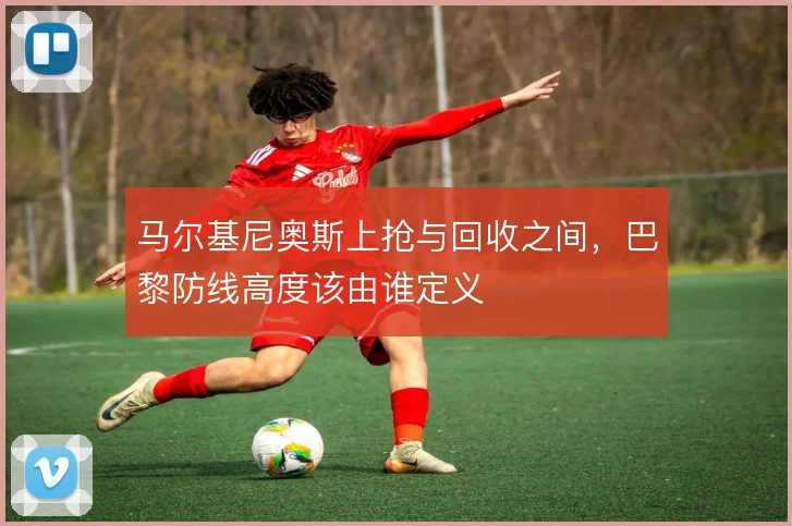 马尔基尼奥斯上抢与回收之间，巴黎防线高度该由谁定义