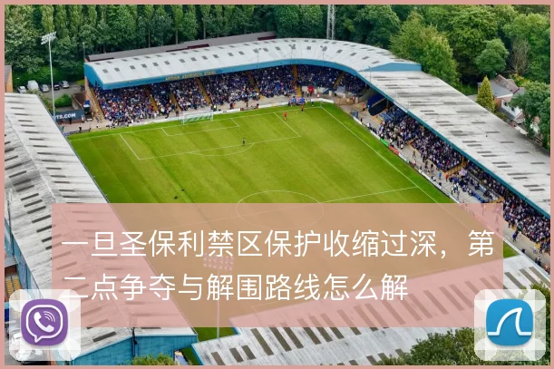 一旦圣保利禁区保护收缩过深，第二点争夺与解围路线怎么解