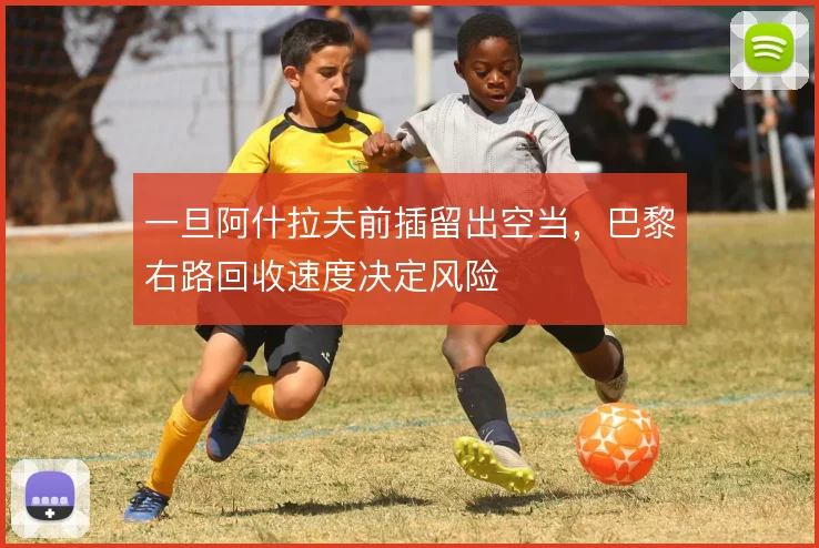 一旦阿什拉夫前插留出空当,巴黎右路回收速度决定风险