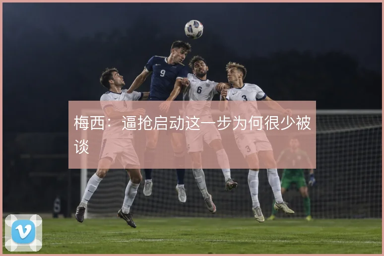 梅西：逼抢启动这一步为何很少被谈