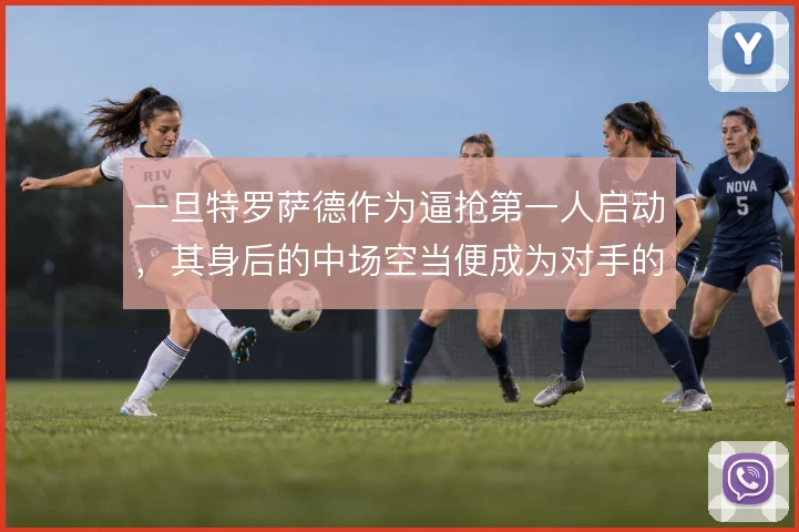 一旦特罗萨德作为逼抢第一人启动，其身后的中场空当便成为对手的突破口