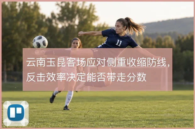 云南玉昆客场应对侧重收缩防线，反击效率决定能否带走分数