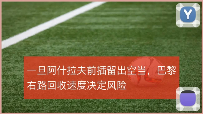 一旦阿什拉夫前插留出空当,巴黎右路回收速度决定风险