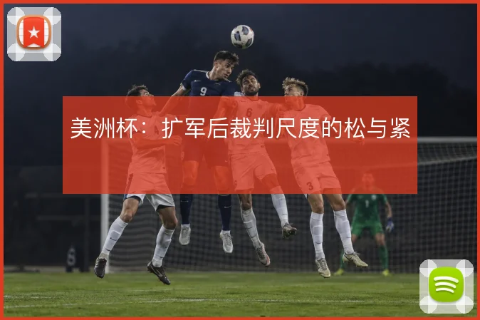 美洲杯：扩军后裁判尺度的松与紧