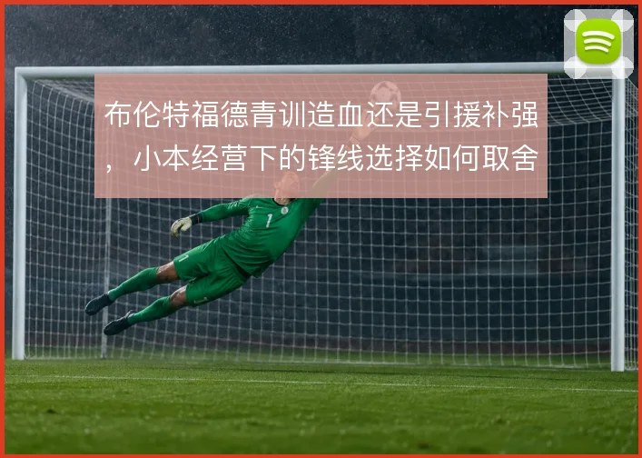 布伦特福德青训造血还是引援补强，小本经营下的锋线选择如何取舍