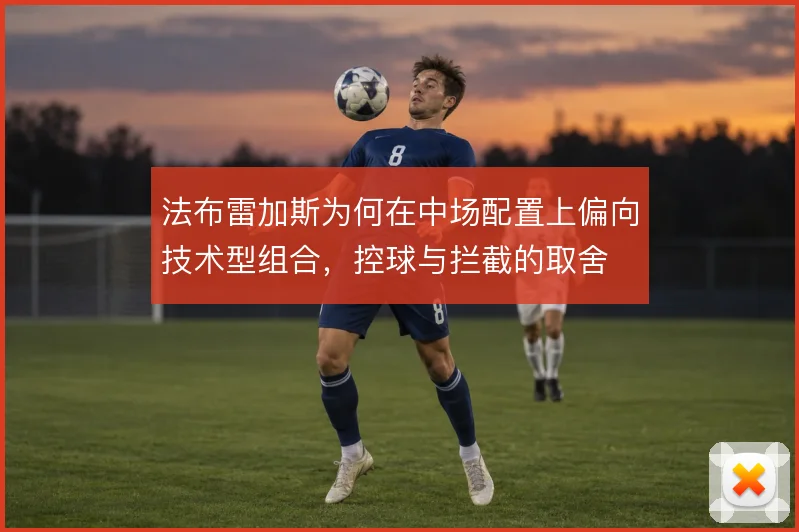 法布雷加斯为何在中场配置上偏向技术型组合，控球与拦截的取舍