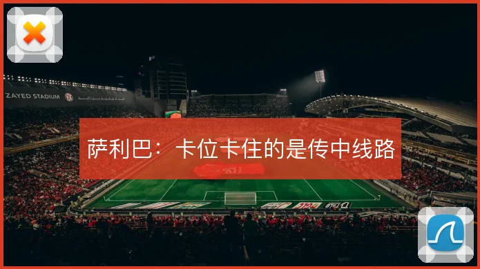萨利巴:卡位卡住的是传中线路