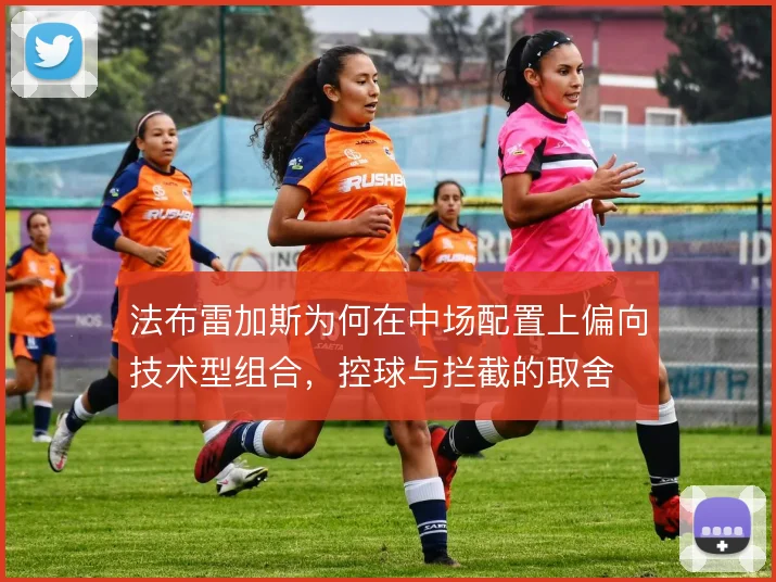 法布雷加斯为何在中场配置上偏向技术型组合，控球与拦截的取舍