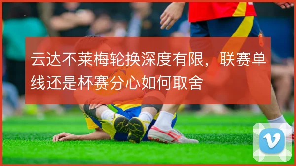 云达不莱梅轮换深度有限，联赛单线还是杯赛分心如何取舍