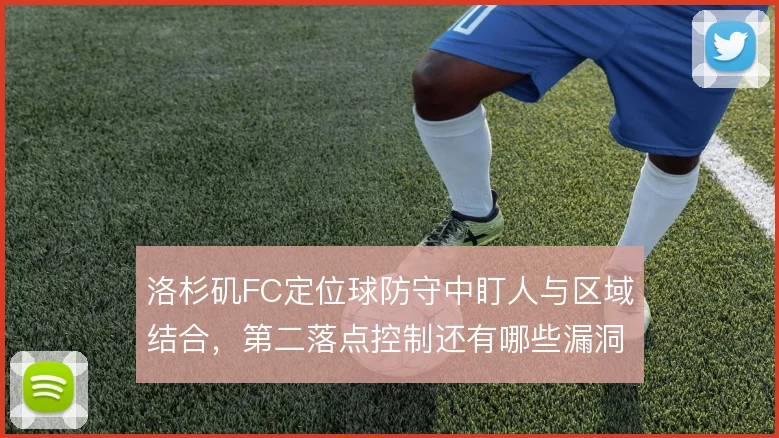 洛杉矶FC定位球防守中盯人与区域结合，第二落点控制还有哪些漏洞