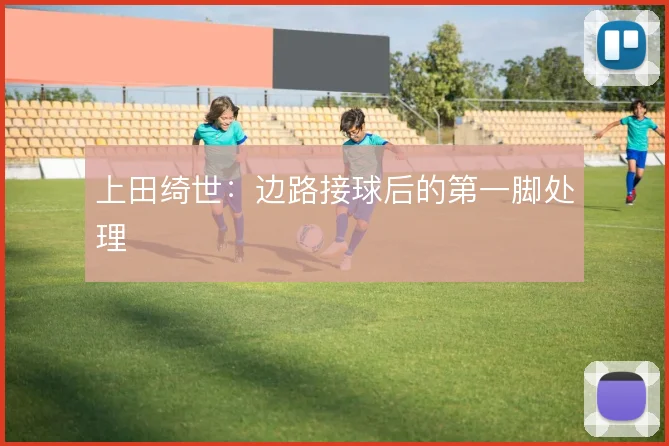 上田绮世：边路接球后的第一脚处理