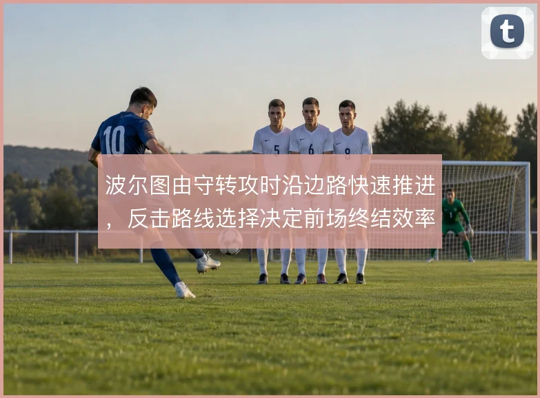 波尔图由守转攻时沿边路快速推进,反击路线选择决定前场终结效率