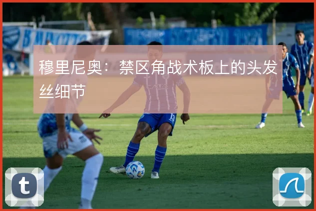 穆里尼奥：禁区角战术板上的头发丝细节