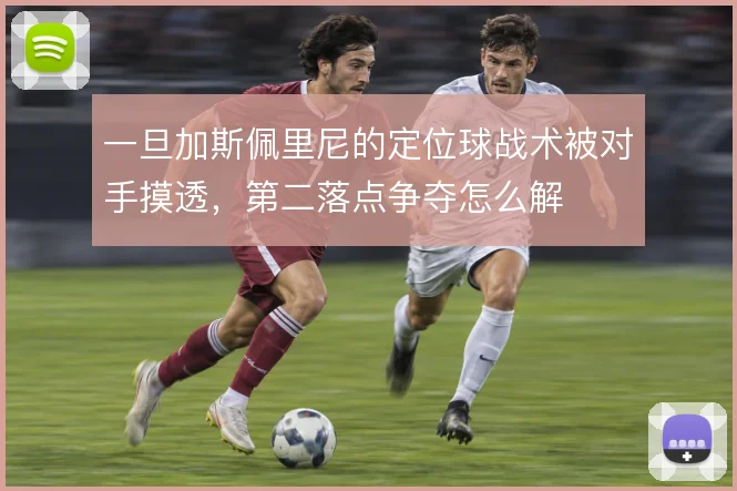 一旦加斯佩里尼的定位球战术被对手摸透，第二落点争夺怎么解
