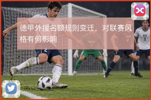 德甲外援名额规则变迁,对联赛风格有何影响