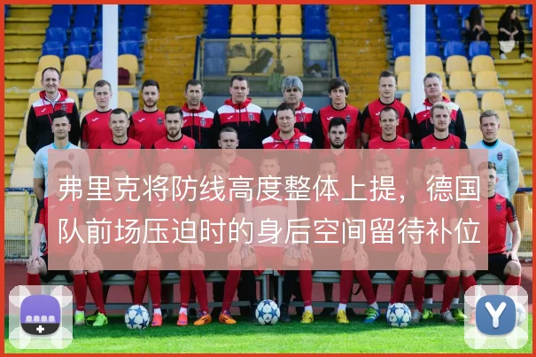 弗里克将防线高度整体上提，德国队前场压迫时的身后空间留待补位