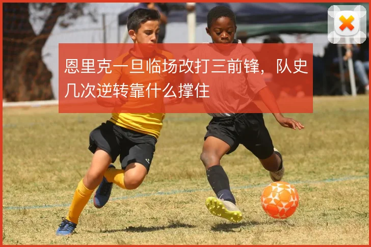 恩里克一旦临场改打三前锋，队史几次逆转靠什么撑住