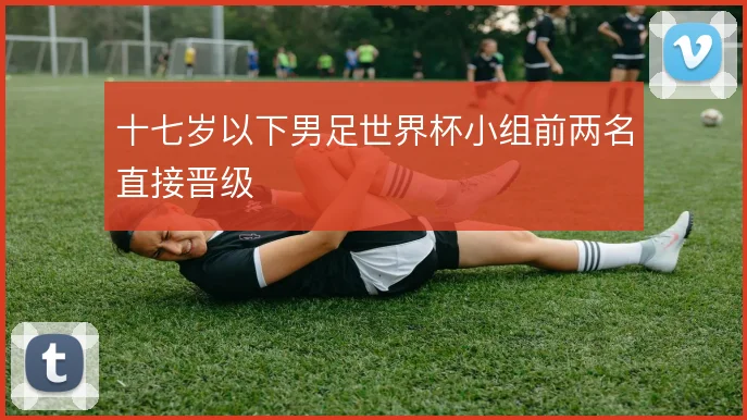 十七岁以下男足世界杯小组前两名直接晋级