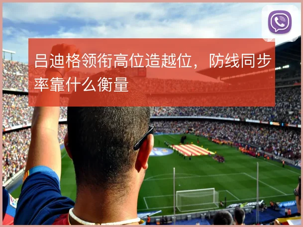 吕迪格领衔高位造越位,防线同步率靠什么衡量